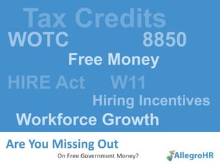 Tax Credits  WOTC             8850 Free Money  HIRE Act     W11 Hiring Incentives    Workforce Growth Are You Missing Out	     On Free Government Money? 