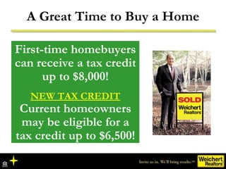 A Great Time to Buy a Home First-time homebuyers can receive a tax credit up to $8,000! NEW TAX CREDIT Current homeowners may be eligible for a tax credit up to $6,500! 