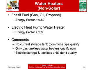 Water Heaters (Non-Solar) Fossil Fuel (Gas, Oil, Propane) Energy Factor    0.82 Electric Heat Pump Water Heater Energy Factor    2.0 Comments No current storage tank (common) type qualify Only gas tankless water heaters qualify now Electric storage & tankless units don’t qualify 