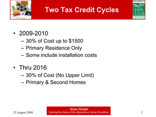 Two Tax Credit Cycles 2009-2010 30% of Cost up to $1500 Primary Residence Only Some include installation costs Thru 2016 30% of Cost (No Upper Limit) Primary & Second Homes 
