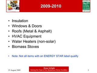 2009-2010 Insulation Windows & Doors Roofs (Metal & Asphalt) HVAC Equipment Water Heaters (non-solar) Biomass Stoves Note: Not all items with an ENERGY STAR label qualify 