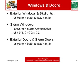 Windows & Doors Exterior Windows & Skylights U-factor    0.30, SHGC    0.30 Storm Windows Existing + Storm Combination  U    0.3, SHGC    0.3 Exterior Doors & Storm Doors U-factor    0.30, SHGC    0.30 