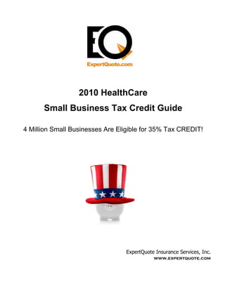 2010 HealthCare
      Small Business Tax Credit Guide

4 Million Small Businesses Are Eligible for 35% Tax CREDIT!




                                 ExpertQuote Insurance Services, Inc.
                                            www.expertquote.com
 