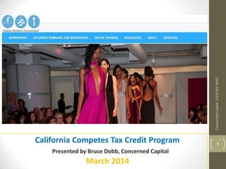 1
California Competes Tax Credit Program
Presented by Bruce Dobb, Concerned Capital
March 2014
ConcernedCapital(323)8559445
 