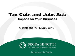 Tax Cuts and Jobs Act:
Impact on Your Business
Christopher G. Sivak, CPA
 