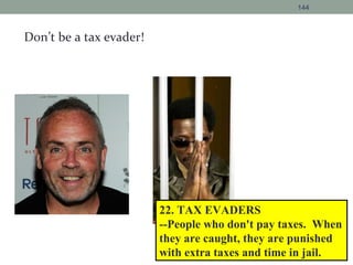 144
Don’t be a tax evader!
22. TAX EVADERS
--People who don't pay taxes. When
they are caught, they are punished
with extra taxes and time in jail.
 