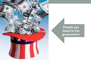 People pay
taxes to the
government.
 