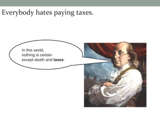 In this world,
nothing is certain
except death and taxes.
Everybody hates paying taxes.
 