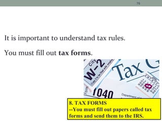 It is important to understand tax rules.
You must fill out tax forms.
76
8. TAX FORMS
--You must fill out papers called tax
forms and send them to the IRS.
 