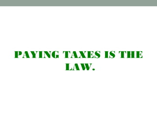PAYING TAXES IS THE
LAW.
 
