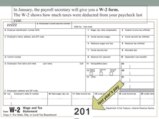 In January, the payroll secretary will give you a W-2 form.
The W-2 shows how much taxes were deducted from your paycheck last
year.
201
 
