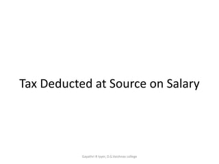 Tax Deducted at Source on Salary 
Gayathri R Iyyer, D.G.Vaishnav college 
 