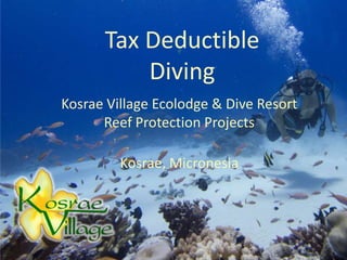 Tax Deductible
          Diving
Kosrae Village Ecolodge & Dive Resort
      Reef Protection Projects

         Kosrae, Micronesia
 