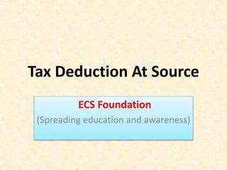 Tax Deduction At Source
ECS Foundation
(Spreading education and awareness)
 