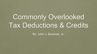 Commonly Overlooked
Tax Deductions & Credits
By: John J. Bowman, Jr.
 
