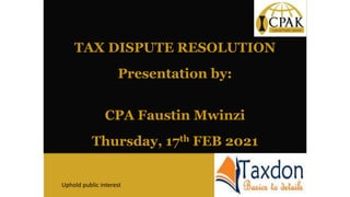 TAX DISPUTE RESOLUTION
Presentation by:
CPA Faustin Mwinzi
Thursday, 17th FEB 2021
Uphold public interest
 