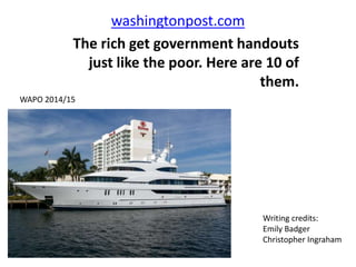 washingtonpost.com
The rich get government handouts
just like the poor. Here are 10 of
them.
Writing credits:
Emily Badger
Christopher Ingraham
WAPO 2014/15
 
