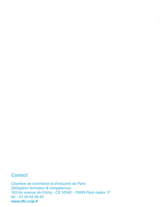 Contact
Chambre de commerce et d’industrie de Paris
Délégation formation & compétences
163 bis avenue de Clichy - CS 10040 - 75849 Paris cedex 17
tél. : 01 55 65 68 50
www.dfc.ccip.fr
 