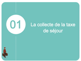 La collecte de la taxe
de séjour
01
 
