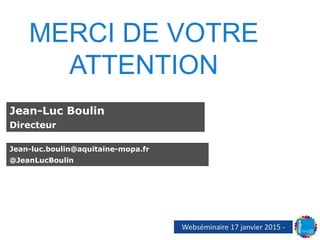 Jean-luc.boulin@aquitaine-mopa.fr
@JeanLucBoulin
Jean-Luc Boulin
Directeur
MERCI DE VOTRE
ATTENTION
Webséminaire 17 janvier 2015 -
 