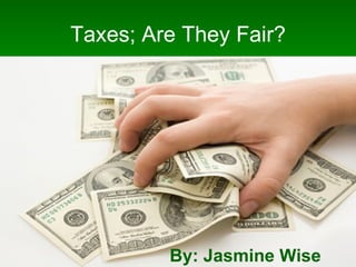 Taxes; Are They Fair?




         By: Jasmine Wise
 