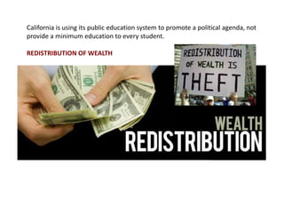 California is using its public education system to promote a political agenda, not
provide a minimum education to every student.
REDISTRIBUTION OF WEALTH
 