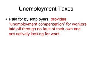 Unemployment Taxes
• Paid for by employers, provides
“unemployment compensation” for workers
laid off through no fault of their own and
are actively looking for work.
 