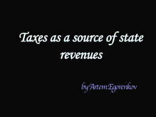 Taxes as a source of state revenues by   Artem Egorenkov   