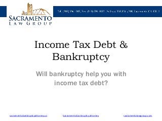 Income Tax Debt &
Bankruptcy
Will bankruptcy help you with
income tax debt?
sacramentobankruptcyattorney.us sacramentolawgroup.comSacramento bankruptcy attorney
 