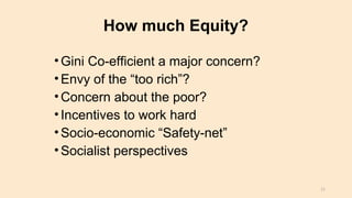 How much Equity?
•Gini Co-efficient a major concern?
•Envy of the “too rich”?
•Concern about the poor?
•Incentives to work hard
•Socio-economic “Safety-net”
•Socialist perspectives
11
 