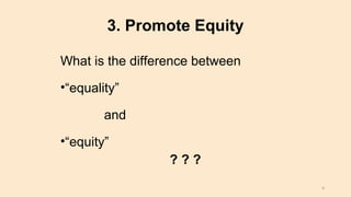 3. Promote Equity
What is the difference between
•“equality”
and
•“equity”
? ? ?
9
 