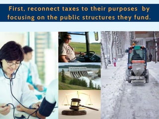 First, reconnect taxes to their purposes by
focusing on the public structures they fund.

 