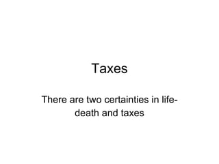 Taxes There are two certainties in life- death and taxes 