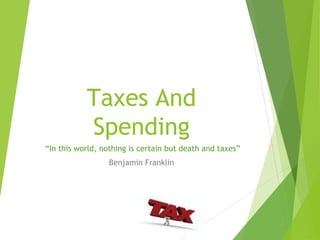 Taxes And
Spending
“In this world, nothing is certain but death and taxes”
Benjamin Franklin
 