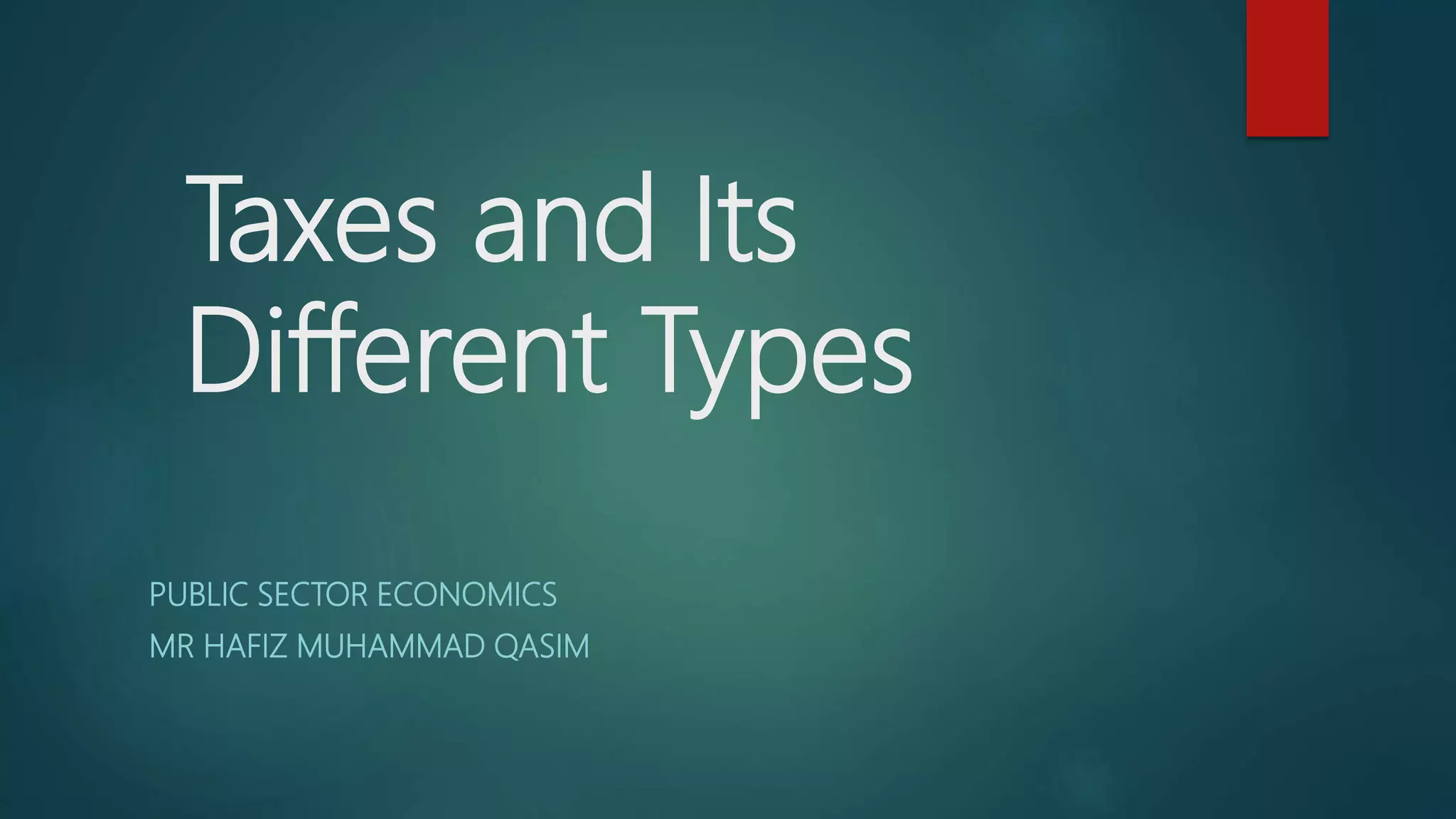 Taxes and Its
Different Types
PUBLIC SECTOR ECONOMICS
MR HAFIZ MUHAMMAD QASIM
 