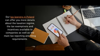 Our tax lawyers in Poland
can offer you more details
about the taxation regime,
the tax exemptions and
incentives available to
companies as well as the
main tax reporting and filing
requirements.
 