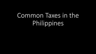 Common Taxes in the
Philippines
 