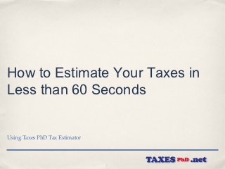 How to Estimate Your Taxes in
Less than 60 Seconds


Using Taxes PhD Tax Estimator
 