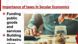 Importance of taxes in Secular Economics
 Funding
public
goods
and
services
 Building
Infrastru
 