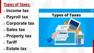 Types of Taxes:
 Income tax
 Payroll tax
 Corporate tax
 Sales tax
 Property tax
 Tariff
 Estate tax
 