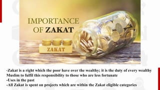 -Zakat is a right which the poor have over the wealthy; it is the duty of every wealthy
Muslim to fulfil this responsibility to those who are less fortunate
-Uses in the past
-All Zakat is spent on projects which are within the Zakat eligible categories
 