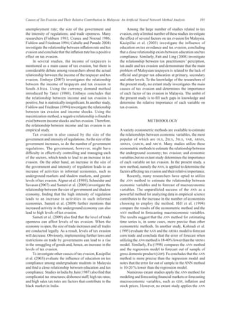 101
Causes of Tax Evasion and Their Relative Contribution in Malaysia: An Artificial Neural Network Method Analysis
unemployment rate; the size of the government and
the intensity of regulations; and trade openness. Many
researchers (Fishburn 1981; Cranea and Norzad 1986;
Fishlow and Friedman 1994; Caballe and Panade 2004)
investigate the relationship between inflation rate and tax
evasion and conclude that the inflation rate has a positive
effect on tax evasion.
In several studies, the income of taxpayers is
mentioned as a main cause of tax evasion, but there is
considerable debate among researchers about the actual
relationship between the income of the taxpayer and tax
evasion. Embaye (2007) investigates the relationship
between the income of taxpayers and tax evasion in
South Africa. Using the currency demand method
introduced by Tanzi (1980), Embaye concludes that
the relationship between income and tax evasion is
positive, but is statistically insignificant. In another study,
Fishlow and Friedman (1994) investigate the relationship
between tax evasion and income shocks. Using the
maximization method, a negative relationship is found to
exist between income shocks and tax evasion. Therefore,
the relationship between income and tax evasion is an
empirical study.
Tax evasion is also caused by the size of the
government and intensity of regulations.As the size of the
government increases, so do the number of government
regulations. The government, however, might have
difficulty in effectively controlling and managing each
of the sectors, which tends to lead to an increase in tax
evasion. On the other hand, an increase in the size of
the government and intensity of regulation leads to an
increase of activities in informal economies, such as
underground markets and shadow markets, and greater
levels of tax evasion.Aigner et al. (1988), Schneider and
Savasan (2007) and Sameti et al. (2009) investigate the
relationship between the size of government and shadow
economy, finding that the high intensity of regulation
leads to an increase in activities in such informal
economies. Sameti et al. (2009) further mentions that
increased activity in the underground economy can also
lead to high levels of tax evasion.
Sameti et al. (2009) also find that the level of trade
openness can affect levels of tax evasion. When the
economy is open, the size of trade increases and all trades
are conducted legally. As a result, levels of tax evasion
will decrease. Obviously, implementing further laws and
restrictions on trade by governments can lead to a rise
in the smuggling of goods and, hence, an increase in the
levels of tax evasion.
To investigate other causes of tax evasion, Kasipillai
et al. (2003) evaluate the influence of education on tax
compliance among undergraduate students in Malaysia
and find a close relationship between education and tax
compliance. Studies in India by Jain (1987) also find that
complicated tax structures; dishonest staff; high tax rates;
and high sales tax rates are factors that contribute to the
black market in India.
Among the large number of studies related to tax
evasion, only a limited number of these studies investigate
the effect of several factors on tax evasion for Malaysia.
Kasipillai et al. (2003) investigate the influence of
education on tax avoidance and tax evasion, concluding
that a close relationship exists between education and tax
compliance. Similarly, Fatt and Ling (2008) investigate
the relationship between tax practitioners’ perception,
tax audit and tax evasion and demonstrate that the main
problem of Malaysian taxpayers is related to the lack of
official and proper tax education at primary, secondary
and other levels. To the knowledge of the researchers of
the present study, no extant study investigates the main
causes of tax evasion and determines the importance
of each factor of tax evasion in Malaysia. The ambit of
the present study is to fill such gaps in knowledge and
determine the relative importance of each variable on
tax evasion.
METHODOLOGY
A variety econometric methods are available to estimate
the relationships between economic variables, the most
popular of which are OLS, 2SLS, 3SLS, VAR, ARMA,
ARIMA, GARCH, and ARCH. Many studies utilize these
econometric methods to estimate the relationship between
the underground economy; tax evasion; and economic
variables,but no extant study determines the importance
of each variable on tax evasion. In the present study, a
new method, namely the ANN, is applied to determine the
factors affecting tax evasion and their relative importance.
Recently, many researchers have opted to utilize
the ANN method to estimate the relationship between
economic variables and to forecast of macroeconomic
variables. The unparalleled success of the ANN as a
powerful method for analyzing data in empirical science
contributes to the increase in the number of economists
choosing to employ the method. Hill et al. (1994)
compare the results of the econometric method and the
ANN method in forecasting macroeconomic variables.
The results suggest that the ANN method for estimating
time series is, in some cases, more precise than other
econometric methods. In another study, Kohzadi et al.
(1995) evaluate the ANN and the ARIMA model to forecast
corn trade and conclude that the error of forecast when
utilizing the ANN method is 18-40% lower than the ARIMA
model. Similarly, Fu (1998) compares the ANN method
and the regression model to forecast out of sample of
gross domestic product (GDP). Fu concludes that the ANN
method is more precise than the regression model and
notes that the error for out of sample in theANN method
is 10-20 % lower than the regression model.
Numerous extant studies apply the ANN method for
modeling and forecasting financial markets or forecasting
macroeconomic variables, such as GDP, inflation and
stock prices. However, no extant study applies the ANN
 