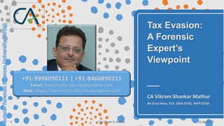 Tax Evasion:
A Forensic
Expert’s
Viewpoint
CA Vikram Shankar Mathur
BA (Eco) Hons, FCA, DISA (ICAI), FAFP (ICAI)
+91-9998090111 | +91-8460890111
Email: fcavsmathur.faculty@outlook.com
Web: https://fcavsmathurfaculty.wordpress.com
16-Jan-2017CA Vikram S. Mathur1
 