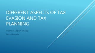 DIFFERENT ASPECTS OF TAX
EVASION AND TAX
PLANNING
Financial English (PEN5))
Perttu Pohjola
 