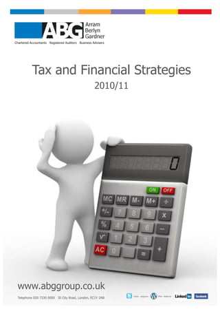 Chartered Accountants Registered Auditors Business Advisers




           Tax and Financial Strategies
                                                    2010/11




 www.abggroup.co.uk
                                                              Twitter - abggroup   Blog - abggroup
 Telephone 020 7330 0000 30 City Road, London, EC1Y 2AB
 