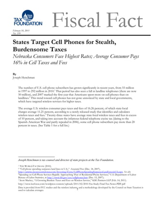 February 18, 2011
No. 259
                                      Fiscal Fact
States Target Cell Phones for Stealth,
Burdensome Taxes
Nebraska Consumers Face Highest Rates; Average Consumer Pays
16% in Cell Taxes and Fees
By
Joseph Henchman


     The number of U.S. cell phone subscribers has grown significantly in recent years, from 55 million
     in 1997 to 292 million in 2010.1 That period has also seen a fall in landline telephones (there are now
     50 million), and 2007 marked the first year that Americans spent more on cell phones than on
     landlines.2 This trend toward cell phones has not gone unnoticed by state and local governments,
     which have targeted wireless services for higher taxes.

     The average U.S. wireless consumer pays taxes and fees of 16.26 percent, of which state-local
     charges average 11.21 percent, according to a newly released study that identifies and calculates
     wireless taxes and fees.3 Twenty-three states have average state-local wireless taxes and fees in excess
     of 10 percent, and taking into account the infamous federal telephone excise tax (dating to the
     Spanish-American War and partly repealed in 2006), some cell phone subscribers pay more than 20
     percent in taxes. (See Table 1 for a full list.)




     Joseph Henchman is tax counsel and director of state projects at the Tax Foundation.
     1 THE WORLD FACTBOOK (2010).
     2 “Cell phone spending surpasses land lines in U.S.,” Associated Press (Dec. 18, 2007),
     http://articles.moneycentral.msn.com/Investing/Extra/CellPhoneSpendingSurpassesLandLinesinUS.aspx. See also
     "Spending on Cell Phone Services Rapidly Approaching That of Residential Phone Services," U.S. Department of Labor
     Bureau of Labor Statistics, at http://www.bls.gov/cex/cellphones.htm (Dec. 13, 2007);
     3 Scott Mackey, “A Growing Burden: Taxes and Fees on Wireless Service,” KSE Partners LLP (Feb. 14, 2011).

     http://www.ksefocus.com/wordpress-content/uploads/2011/02/2010-Tax-Study-Final-Tax-Notes-PDF.pdf
     Data is provided from FCC studies and the wireless industry, and a methodology developed by the Council on State Taxation is
     used to calculate averages.                                  1
 