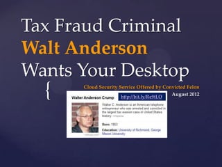 Tax Fraud Criminal
Walt Anderson
Wants Your Desktop
  {   Cloud Security Service Offered by Convicted Felon
                      http://bit.ly/Re9tLO
                                           August 2012
 