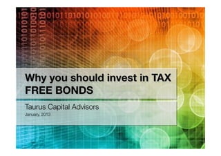 Why you should invest in TAX
FREE BONDS
Taurus Capital Advisors
January, 2013
 