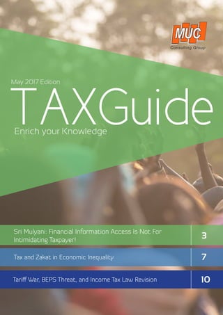 TAXGuideEnrich your Knowledge
Tariff War, BEPS Threat, and Income Tax Law Revision
Sri Mulyani: Financial Information Access Is Not For
Intimidating Taxpayer!
Tax and Zakat in Economic Inequality
May 2017 Edition
3
7
10	
 