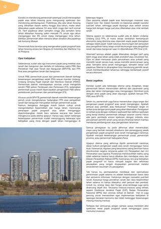 Kondisi ini mendorong pemerintah setempat untuk menerapkan
pajak atas lahan kosong guna mengurangi spekulasi dan
mendorong pembangunan. Praktiknya, jika ada lahan kosong
yang dibiarkan dalam waktu hingga dua tahun, maka akan
dikenakan pajak sebesar 5% atau lebih tinggi dari tarif normal
2%. Tarif pajaknya akan semakin tinggi jika semakin lama
lahan dibiarkan kosong, yakni menjadi 7% untuk tiga tahun
menganggur dan 8% untuk masa menganggur lima tahun.
Bahkan, pemerintah akan menyita lahan tersebut jika pajaknya
tak kunjung dibayar.
Pemerintah kota lainnya yang mengenakan pajak progresif atas
lahan kosong antara lain Bogota di Kolombia dan Markina City
di Philipina.
Opsi Kebijakan
Sebenarnya, sudah ada tiga instrumen pajak yang melekat atas
tanah dan bangunan dan berlaku di Indonesia, yakni PBB, Bea
Perolehan Hak atas Tanah dan Bangunan (BPHTB), dan PPh
final atas pengalihan tanah dan bangunan.
Untuk PBB, pemerintah pusat dan pemerintah daerah berbagi
kewenangan pengelolaan sejak 2014 sesuai mandat Undang-
Undang tentang Pajak Daerah dan Retribusi Daerah (PDRD).
Pemerintah daerah mendapatkan otoritas untuk mengelola
sendiri PBB sektor Perdesaan dan Perkotaan (P2), sedangkan
pemerintah pusat masih dipercayakan pengelolaan PBB sektor
perkebunan, perhutanan, dan pertambangan (P3).
Khusus untuk BPHTB, pemerintah daerah memiliki kewenangan
penuh unuk mengelolanya. Sedangkan PPh atas pengalihan
tanah dan bangunan merupakan domain pemerintah pusat.
Namun, ketiganya dianggap masih belum cukup untuk
mengendalikan kepemilikan dan harga lahan. Karenanya,
penerapan pajak progresif atas lahan menganggur
dipertimbangkan meski baru sebatas wacana dan belum
mengerucut pada skema apapun. Hanya saja, dalam beberapa
kesempatan pemerintah sudah menyinggung beberapa opsi
kebijakan yang mirip dengan pajak lahan menganggur di
beberapa negara.
Opsi pertama adalah pajak atas keuntungan investasi atau
Capital Gain Tax. Dalam konteks ini basisnya adalah transksi
jual-beli lahan, sehingga pajak dipungut atas selisih antara
harga beli dengan harga jual atau dikenakan atas nilai tambah
tanah.
Skema seperti ini sebenarnya sudah ada di dalam Undang-
Undang (UU) PPh, di mana setiap tambahan kemampuan
ekonomis yang diterima atau diperoleh wajib pajak ditetapkan
sebagai objek pajak. Salah satunya, keuntungan dari penjualan
atau pengalihan harta, tetapi untuk keuntungan atas pengalihan
tanah dan/atau bangunan saat ini diberlakukan PPh final 2,5%.
Alternatif lainnya adalah pajak dikenakan dengan tarif yang
lebih tinggi atas lahan yang tidak produktif atau Unutilized Tax.
Opsi ini akan menyasar pada perusahaan atau pribadi yang
memiliki tanah secara luas, tanpa memiliki perencanaan yang
jelas. Semakin lama tanah menganggur, semakin besar tarif
pajaknya. Skema ini diharapkan bisa mendorong pemilik tanah
untuk memberdayakan lahannya sehingga berdampak positif
secara ekonomi.
Basis Legalitas
Kendati sudah ada beberapa skema yang disiapkan, tetapi
pemerintah belum menentukan definisi dan parameter yang
jelas dari lahan menganggur atau menganggur. Demikian pula
dengan jenis pajak yang akan dipungut, apakah berupa PPh,
PBB, atau BPHTB.
Selain itu, pemerintah juga harus menentukan siapa target dari
pengenaan pajak progresif atas tanah menganggur. Apakah
penjual atau pembeli, atau keduanya? Penetapan target ini
terkaitpuladenganjenispajakyangakandikenakan.Penegasan
ini terkait pula dengan indikator spekulatif dan definisi spekulan
yang kerap disebut pemerintah sebagai sasaran utama. Harus
ada garis pembeda antara spekulan dengan individu atau
perusahaan pemilik tanah yang secara finansial belum mampu
mendanai pembangunan atau pengelolaan lahannya.
Semua penegasan itu pada akhirnya akan menentukan,
siapa yang berhak menjadi eksekutor dan penanggung jawab
pengelolaan pajak progresif atas tanah menganggur nantinya.
Apakah menjadi kewenangan pemerintah pusat, pemerintah
provinsi, atau pemerintah kabupaten/kota.
Apapun skema yang akhirnya dipilih pemerintah nantinya,
dasar hukum pengenaan pajak atas tanah menganggur harus
kuat. Karenanya, regulasi yang berpotensi saling beririsan harus
disinkronkan segera, terutama paket UU Perpajakan dan UU
Pertanahan atau agraria. Prosesnya membutuhkan waktu yang
tidak sebentar karena harus dibahas dan mendapat restu dari
Dewan Perwakilan Rakyat (DPR). Karenanya, rencana kebijakan
pajak progresif ini harus menjadi bagian dari reformasi
perpajakan yang tengah diupayakan pemerintah melalui
amandemen sejumlah UU perpajakan.
Tak hanya itu, permasalahan mendasar dari optimalisasi
penerimaan pajak selama ini adalah keterbatasan basis data
dan asimetris informasi. Kaitannya dengan transaksi jual-beli
tanah, biasanya harga perolehan tanah dan data kepemilikan
lahan selama ini hanya diketahui oleh penjual dan pembeli.
Untuk itu, sinergi data dan fungsi antar-lembaga juga perlu
dirancang sejak dini. Terutama institusi-institusi yang terkait,
seperti Direktorat Jenderal Pajak (DJP), Badan Pertanahan
Nasional (BPN), dan otoritas terkait di daerah. Hal ini juga
penting untuk memastikan agar implementasi kebijakan di
lapangan berjalan harmonis dan tidak melanggar kewenangan
masing-masing institusi.
Terlepas dari semuanya, jangan sampai upaya meredam aksi
spekulasi lewat pajak progresif tanah menganggur justru
memukul investasi.
12
 